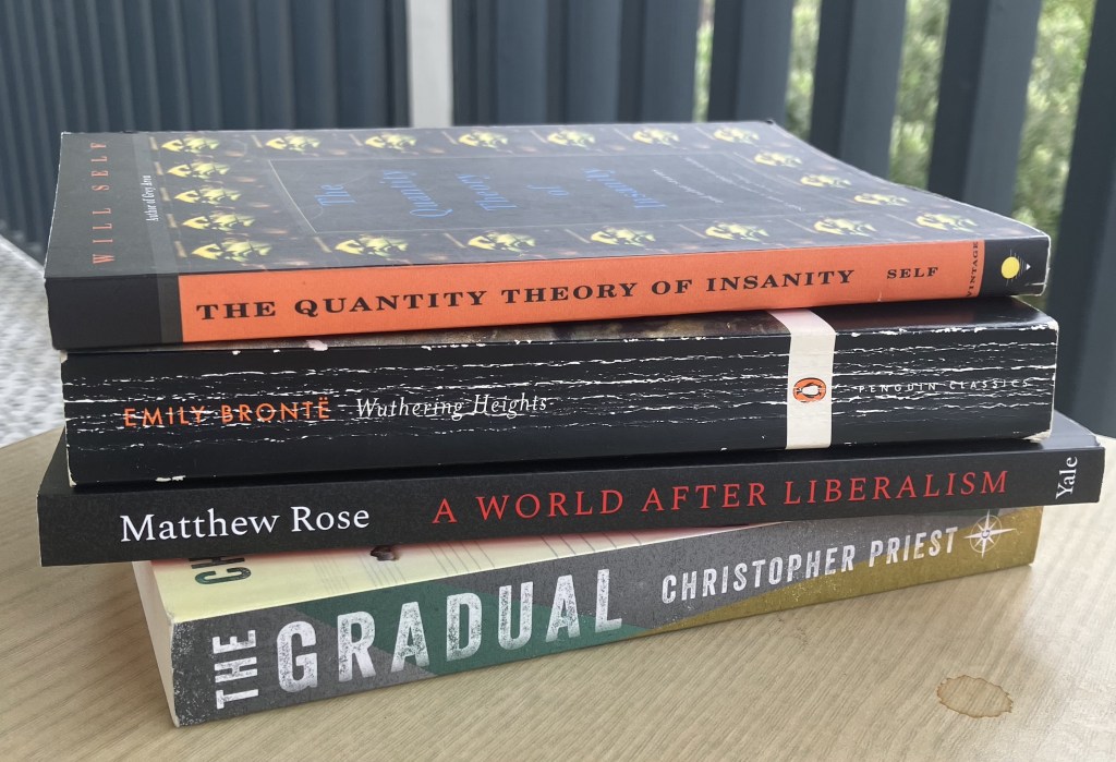 Will Self “The Quantity Theory of Insanity” – Emily Bronte “Wuthering Heights” – Matthew Rose “A World After Liberalism” – Christopher Priest “The Gradual”